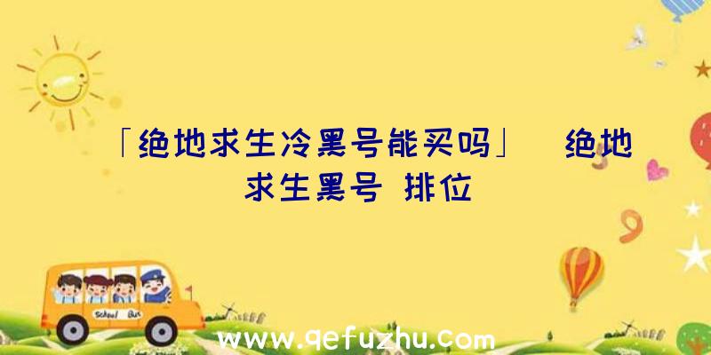 「绝地求生冷黑号能买吗」|绝地求生黑号